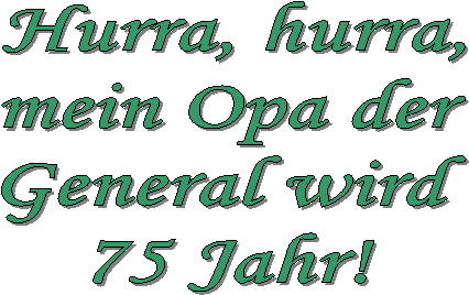 Hurra, hurra,  mein Opa der  General wird  75 Jahr!